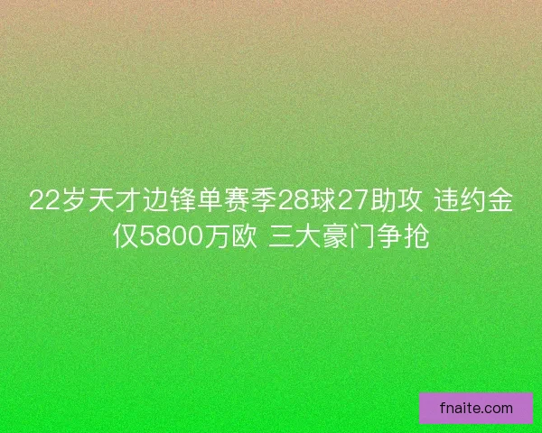 22岁天才边锋单赛季28球27助攻 违约金仅5800万欧 三大豪门争抢 22岁天才边锋单赛季28球27助攻 违约金仅5800万欧 三大豪门争抢