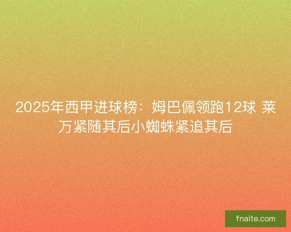 2025年西甲进球榜：姆巴佩领跑12球 莱万紧随其后小蜘蛛紧追其后