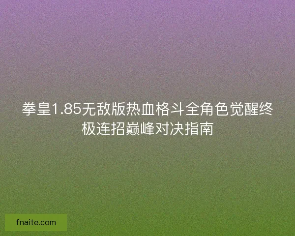 拳皇1.85无敌版热血格斗全角色觉醒终极连招巅峰对决指南 拳皇1.85无敌版热血格斗全角色觉醒终极连招巅峰对决指南