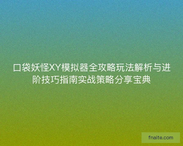 口袋妖怪XY模拟器全攻略玩法解析与进阶技巧指南实战策略分享宝典