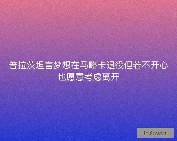 普拉茨坦言梦想在马略卡退役但若不开心也愿意考虑离开