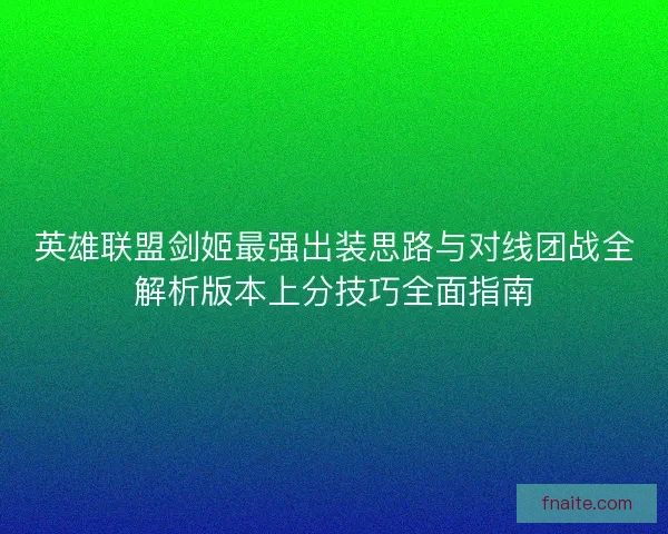 英雄联盟剑姬最强出装思路与对线团战全解析版本上分技巧全面指南
