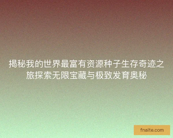 揭秘我的世界最富有资源种子生存奇迹之旅探索无限宝藏与极致发育奥秘 揭秘我的世界最富有资源种子生存奇迹之旅探索无限宝藏与极致发育奥秘