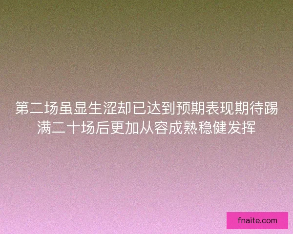 第二场虽显生涩却已达到预期表现期待踢满二十场后更加从容成熟稳健发挥