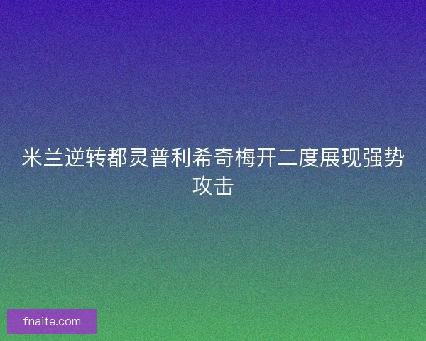 米兰逆转都灵普利希奇梅开二度展现强势攻击