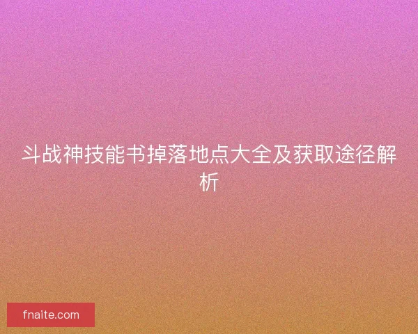 斗战神技能书掉落地点大全及获取途径解析